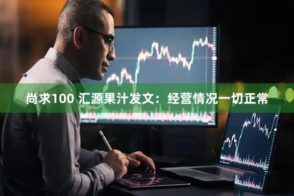 尚求100 汇源果汁发文：经营情况一切正常