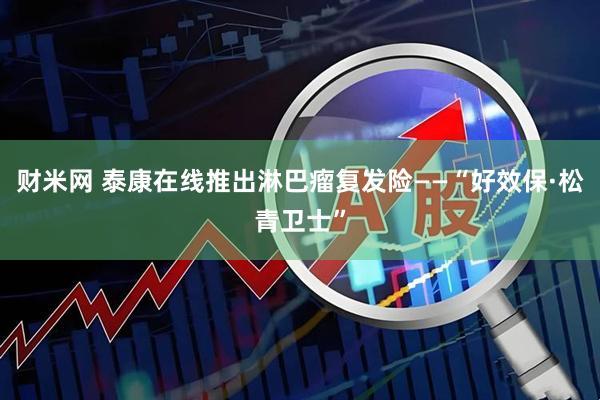 财米网 泰康在线推出淋巴瘤复发险——“好效保·松青卫士”
