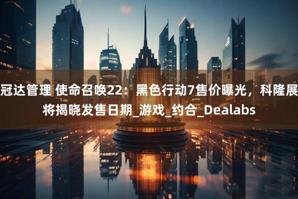 冠达管理 使命召唤22：黑色行动7售价曝光，科隆展将揭晓发售日期_游戏_约合_Dealabs