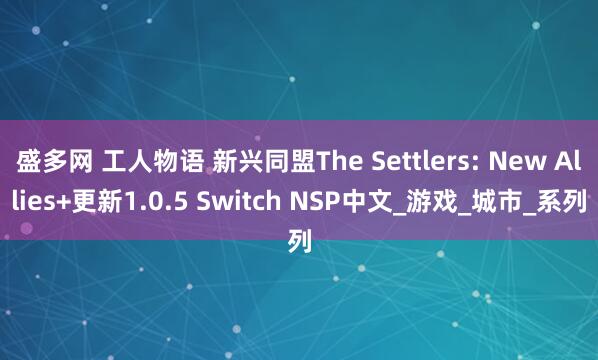 盛多网 工人物语 新兴同盟The Settlers: New Allies+更新1.0.5 Switch NSP中文_游戏_城市_系列