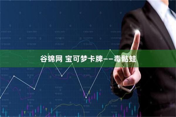 谷锦网 宝可梦卡牌——毒骷蛙