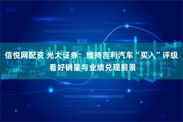 信悦网配资 光大证券：维持吉利汽车“买入”评级 看好销量与业绩兑现前景