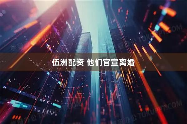 伍洲配资 他们官宣离婚