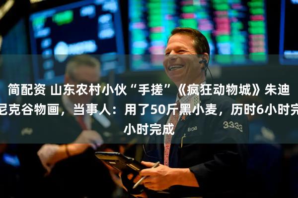 简配资 山东农村小伙“手搓”《疯狂动物城》朱迪和尼克谷物画，当事人：用了50斤黑小麦，历时6小时完成