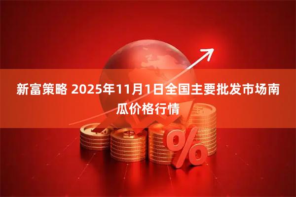 新富策略 2025年11月1日全国主要批发市场南瓜价格行情