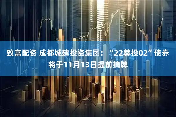 致富配资 成都城建投资集团：“22蓉投02”债券将于11月13日提前摘牌