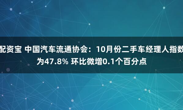 配资宝 中国汽车流通协会：10月份二手车经理人指数为47.8% 环比微增0.1个百分点
