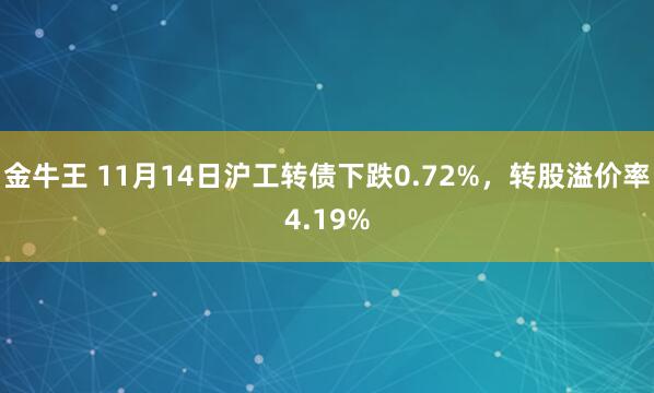 金牛王 11月14日沪工转债下跌0.72%，转股溢价率4.19%
