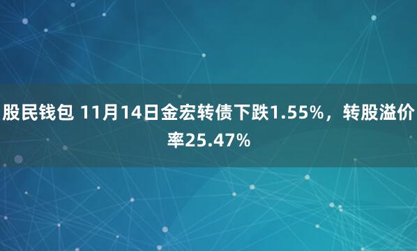 股民钱包 11月14日金宏转债下跌1.55%，转股溢价率25.47%