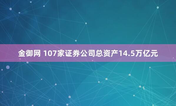 金御网 107家证券公司总资产14.5万亿元