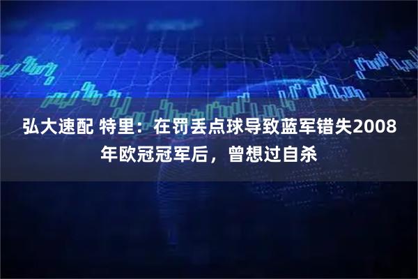 弘大速配 特里：在罚丢点球导致蓝军错失2008年欧冠冠军后，曾想过自杀