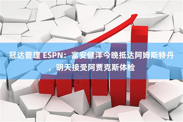 冠达管理 ESPN：富安健洋今晚抵达阿姆斯特丹，明天接受阿贾克斯体检