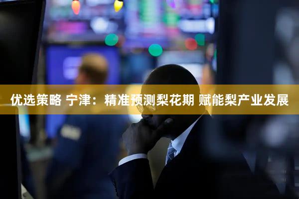 优选策略 宁津：精准预测梨花期 赋能梨产业发展