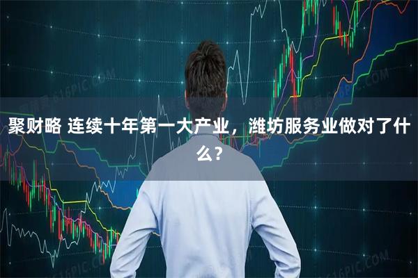 聚财略 连续十年第一大产业，潍坊服务业做对了什么？