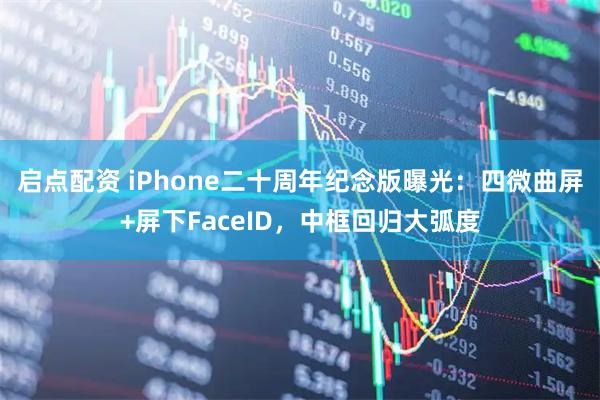 启点配资 iPhone二十周年纪念版曝光：四微曲屏+屏下FaceID，中框回归大弧度